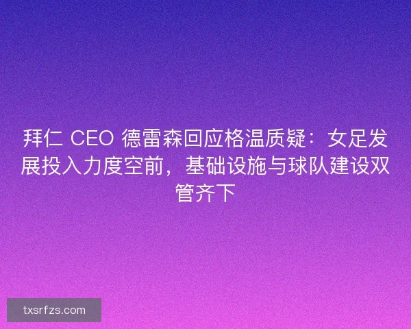 拜仁 CEO 德雷森回应格温质疑：女足发展投入力度空前，基础设施与球队建设双管齐下