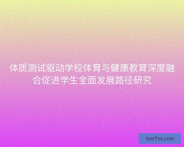 体质测试驱动学校体育与健康教育深度融合促进学生全面发展路径研究