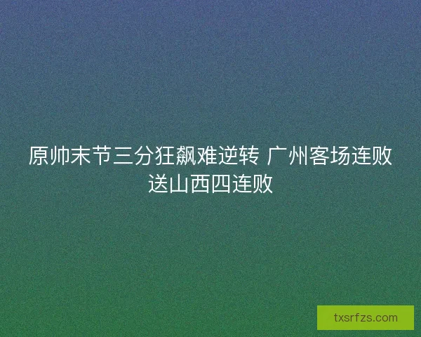 原帅末节三分狂飙难逆转 广州客场连败送山西四连败