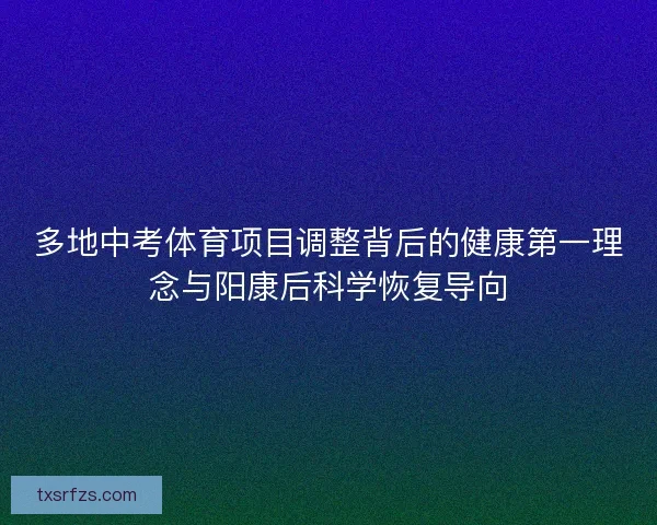 多地中考体育项目调整背后的健康第一理念与阳康后科学恢复导向