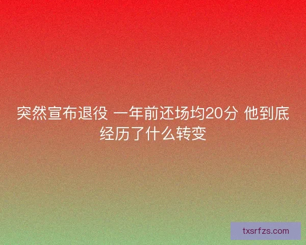 突然宣布退役 一年前还场均20分 他到底经历了什么转变