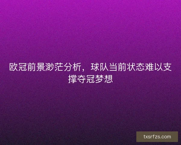 欧冠前景渺茫分析,球队当前状态难以支撑夺冠梦想 欧冠前景渺茫分析,球队当前状态难以支撑夺冠梦想