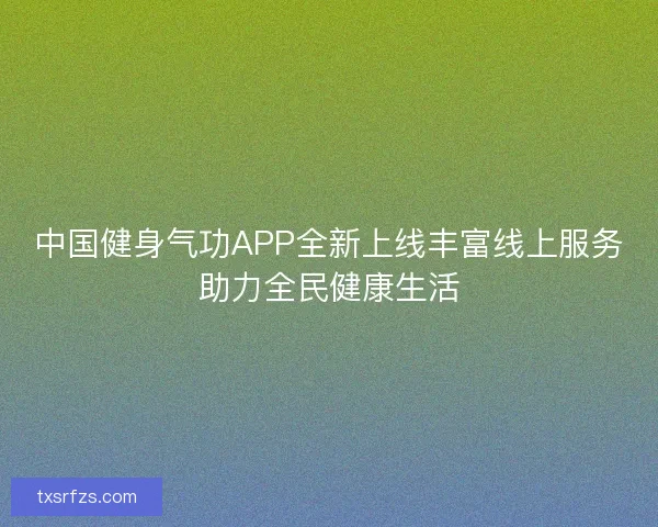 中国健身气功APP全新上线丰富线上服务助力全民健康生活 中国健身气功APP全新上线丰富线上服务助力全民健康生活
