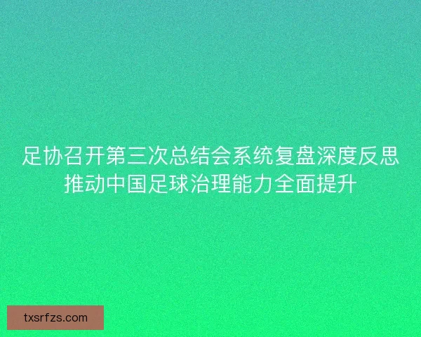 足协召开第三次总结会系统复盘深度反思推动中国足球治理能力全面提升