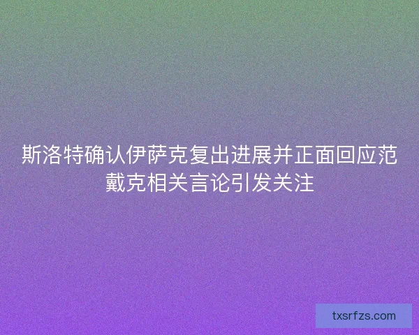 斯洛特确认伊萨克复出进展并正面回应范戴克相关言论引发关注