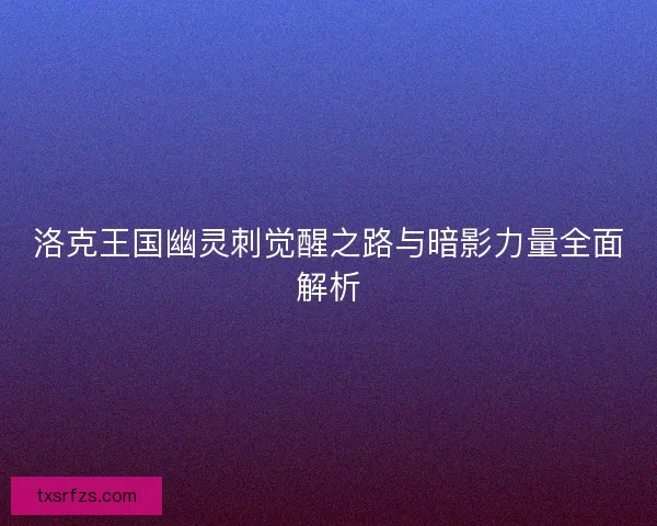 洛克王国幽灵刺觉醒之路与暗影力量全面解析