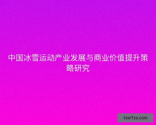 中国冰雪运动产业发展与商业价值提升策略研究